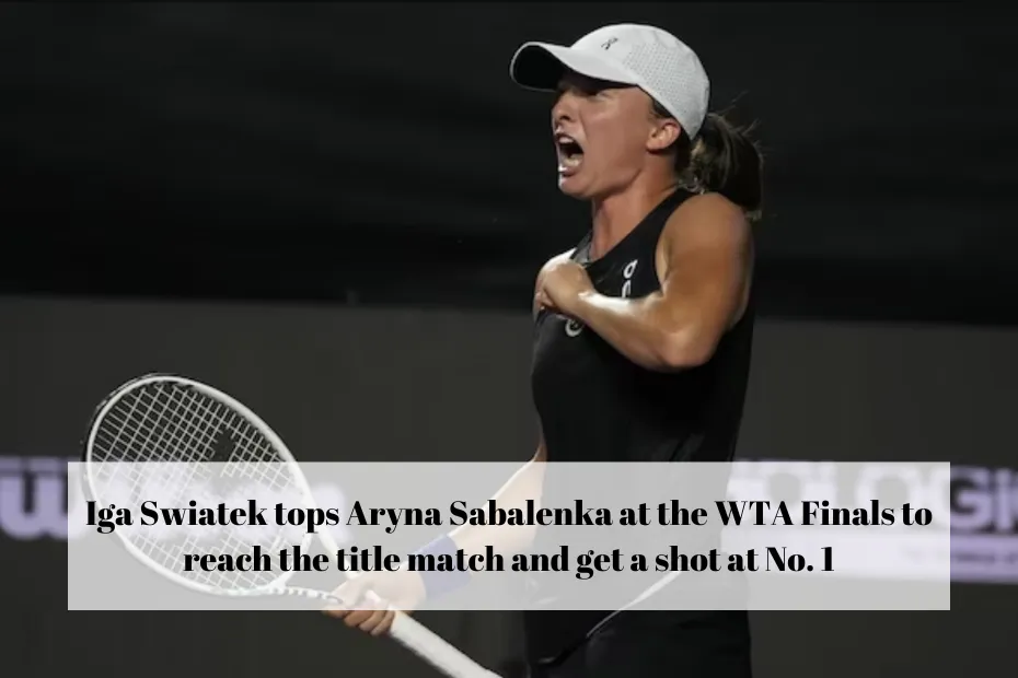 Iga Swiatek tops Aryna Sabalenka at the WTA Finals to reach the title match and get a shot at No. 1