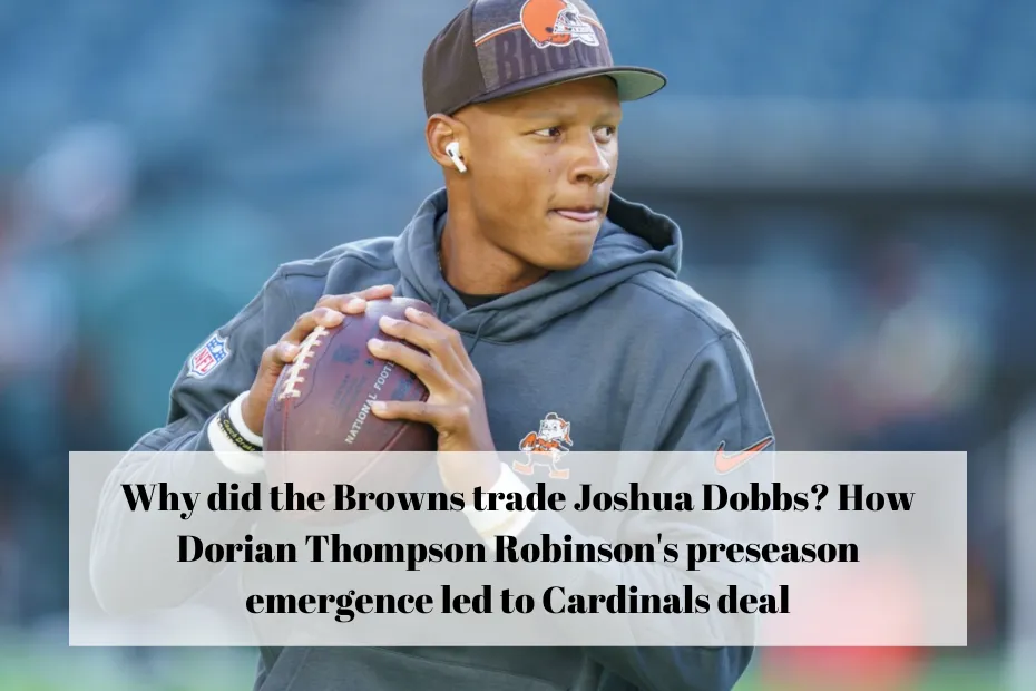Why did the Browns trade Joshua Dobbs? How Dorian Thompson Robinson's preseason emergence led to Cardinals deal